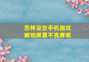 怎样设定手机指纹解锁屏幕不亮屏呢