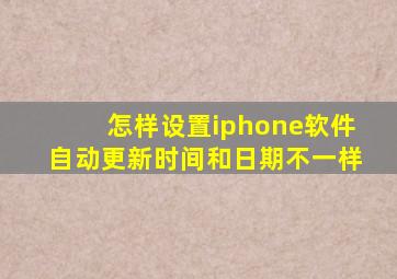 怎样设置iphone软件自动更新时间和日期不一样