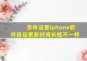 怎样设置iphone软件自动更新时间长短不一样