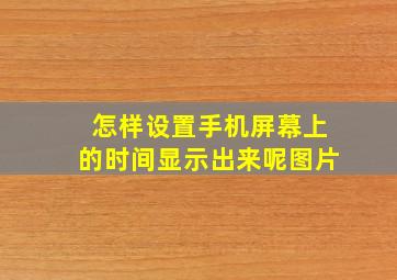 怎样设置手机屏幕上的时间显示出来呢图片