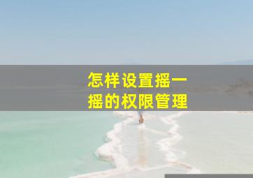 怎样设置摇一摇的权限管理