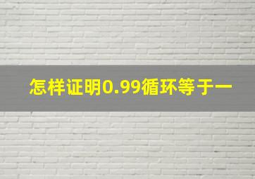 怎样证明0.99循环等于一