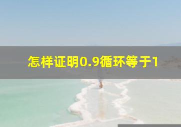 怎样证明0.9循环等于1