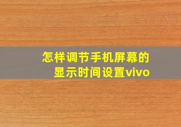 怎样调节手机屏幕的显示时间设置vivo