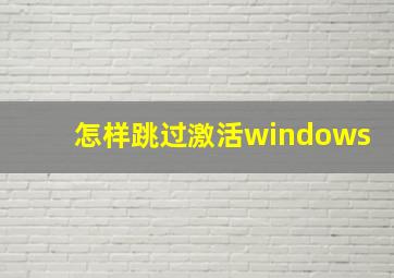 怎样跳过激活windows