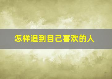 怎样追到自己喜欢的人