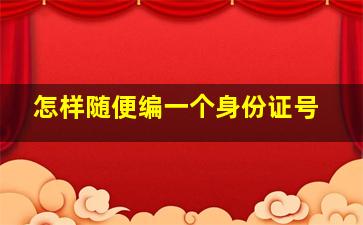 怎样随便编一个身份证号