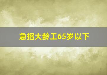 急招大龄工65岁以下