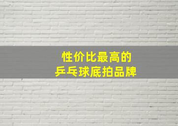 性价比最高的乒乓球底拍品牌