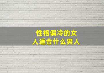 性格偏冷的女人适合什么男人