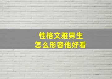 性格文雅男生怎么形容他好看