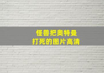 怪兽把奥特曼打死的图片高清