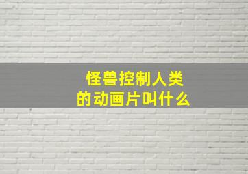 怪兽控制人类的动画片叫什么