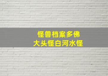 怪兽档案多佛大头怪白河水怪