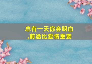 总有一天你会明白,前途比爱情重要