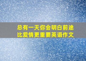 总有一天你会明白前途比爱情更重要英语作文