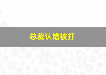 总裁认错被打