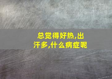 总觉得好热,出汗多,什么病症呢