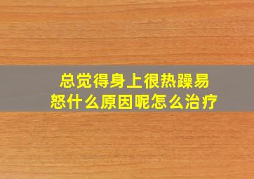 总觉得身上很热躁易怒什么原因呢怎么治疗