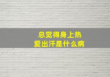 总觉得身上热爱出汗是什么病