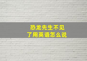 恐龙先生不见了用英语怎么说