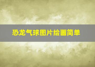 恐龙气球图片绘画简单