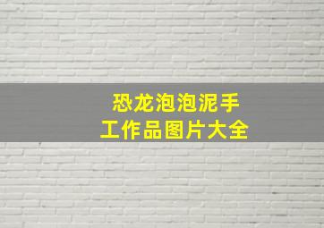 恐龙泡泡泥手工作品图片大全