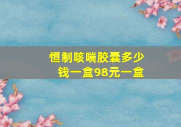 恒制咳喘胶囊多少钱一盒98元一盒