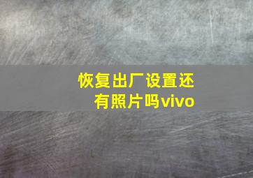 恢复出厂设置还有照片吗vivo