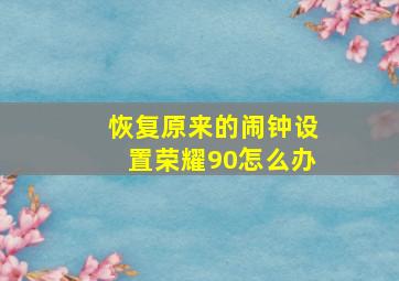 恢复原来的闹钟设置荣耀90怎么办