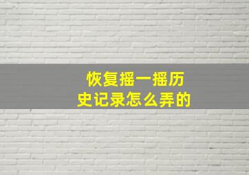 恢复摇一摇历史记录怎么弄的