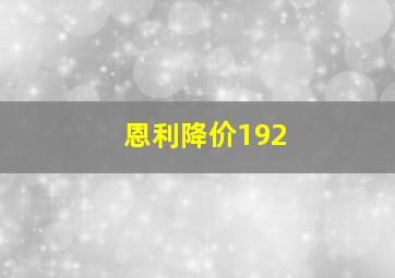 恩利降价192