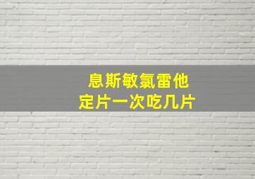 息斯敏氯雷他定片一次吃几片