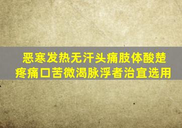 恶寒发热无汗头痛肢体酸楚疼痛口苦微渴脉浮者治宜选用