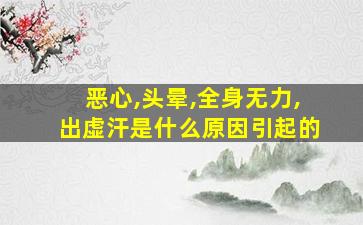 恶心,头晕,全身无力,出虚汗是什么原因引起的