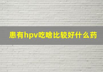 患有hpv吃啥比较好什么药