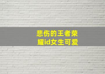 悲伤的王者荣耀id女生可爱