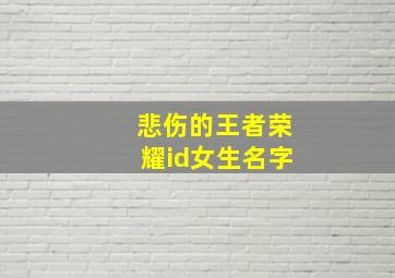 悲伤的王者荣耀id女生名字