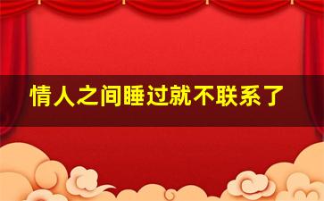 情人之间睡过就不联系了