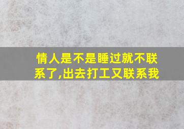 情人是不是睡过就不联系了,出去打工又联系我