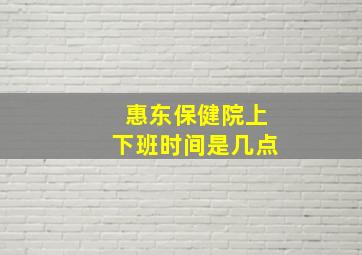 惠东保健院上下班时间是几点