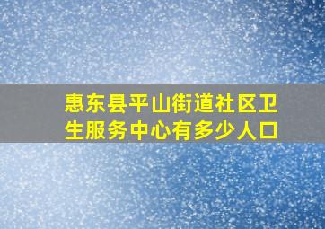 惠东县平山街道社区卫生服务中心有多少人口