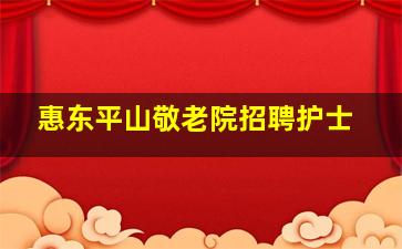 惠东平山敬老院招聘护士