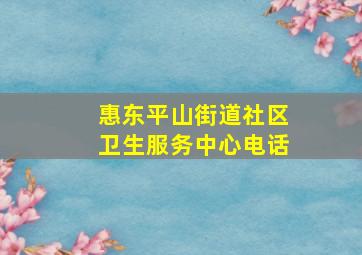 惠东平山街道社区卫生服务中心电话