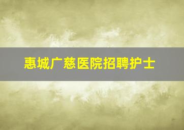 惠城广慈医院招聘护士