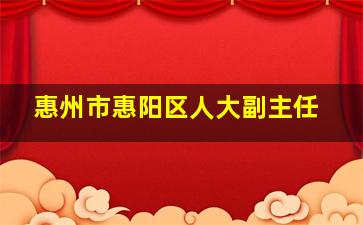 惠州市惠阳区人大副主任