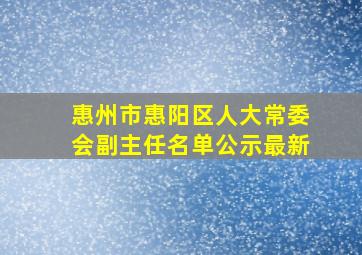 惠州市惠阳区人大常委会副主任名单公示最新