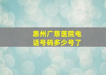 惠州广慈医院电话号码多少号了