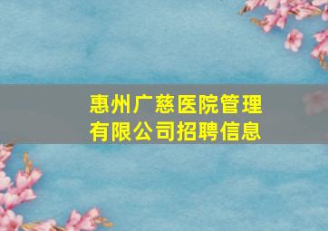 惠州广慈医院管理有限公司招聘信息