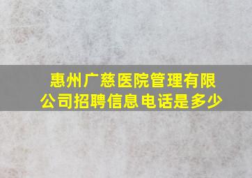 惠州广慈医院管理有限公司招聘信息电话是多少